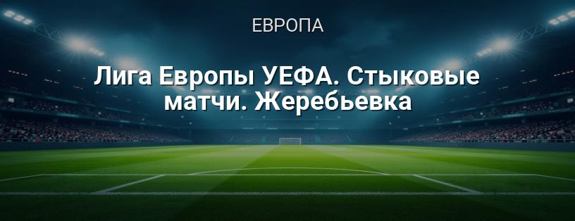 Лига Европы УЕФА. Стыковые матчи. Жеребьевка логотип