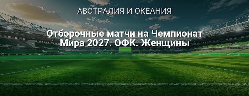 Отборочные матчи на Чемпионат Мира 2027. ОФК. Женщины логотип