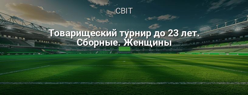 Товариський турнір до 23 років. Збірні. Жінки логотип